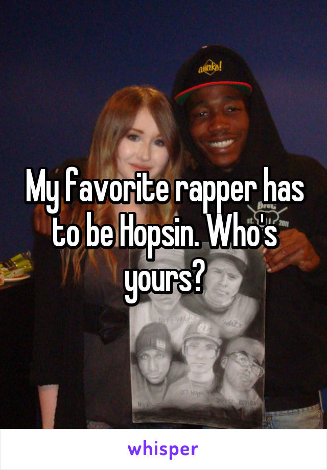 My favorite rapper has to be Hopsin. Who's yours?