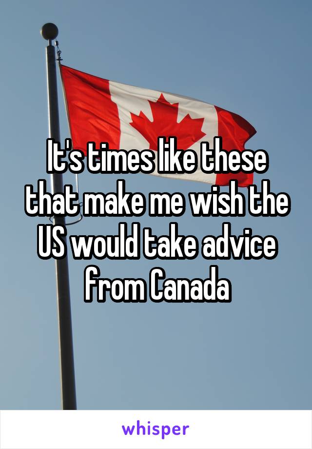 It's times like these that make me wish the US would take advice from Canada