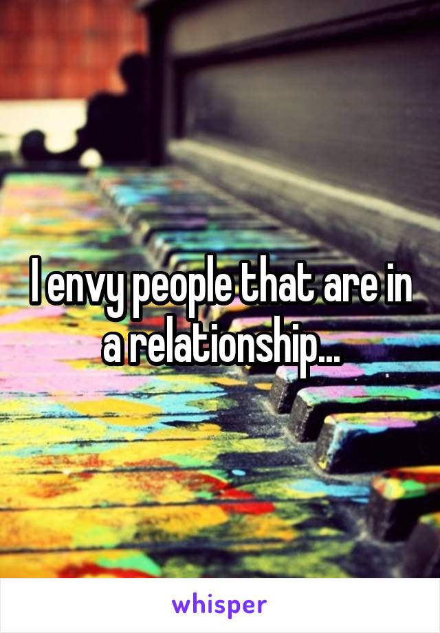 I envy people that are in a relationship...