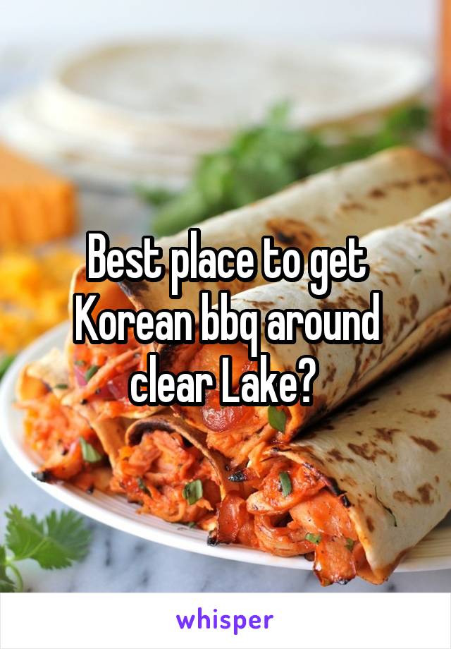 Best place to get Korean bbq around clear Lake? 