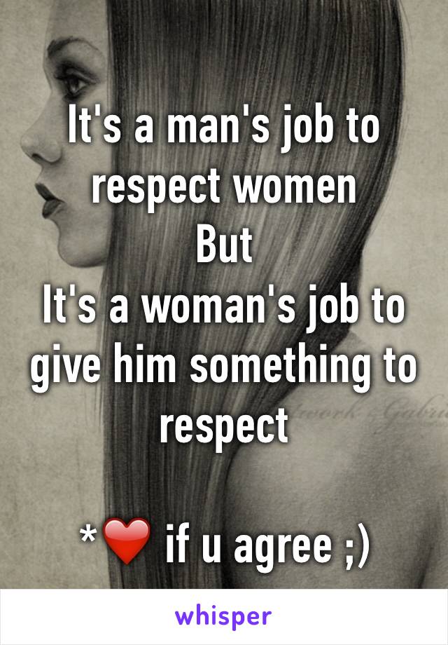 It's a man's job to respect women 
But 
It's a woman's job to give him something to respect 

*❤️ if u agree ;)  