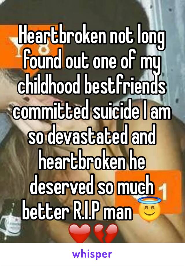 Heartbroken not long found out one of my childhood bestfriends committed suicide I am so devastated and heartbroken he deserved so much better R.I.P man 😇❤️💔