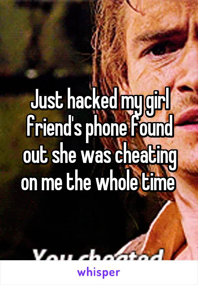 Just hacked my girl friend's phone found out she was cheating on me the whole time 