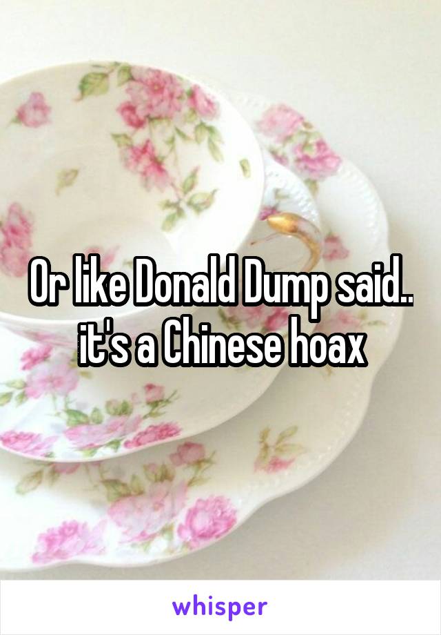 Or like Donald Dump said.. it's a Chinese hoax
