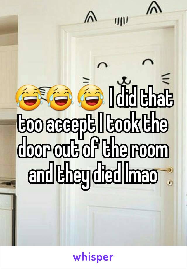 😂😂😂 I did that too accept I took the door out of the room and they died lmao