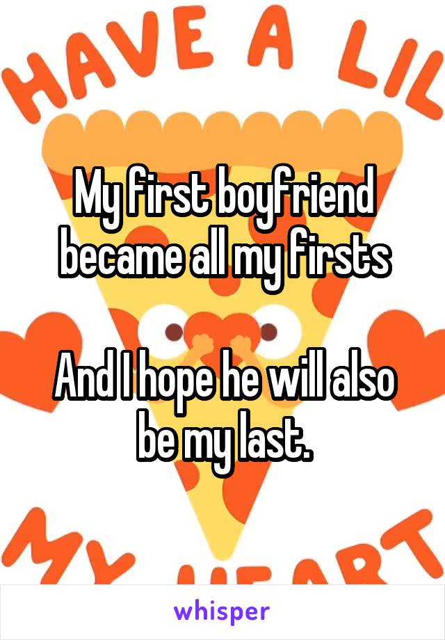 My first boyfriend became all my firsts

And I hope he will also be my last.