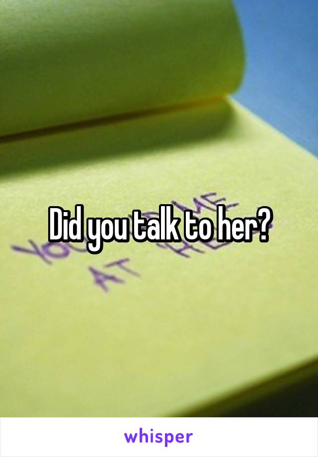 Did you talk to her?