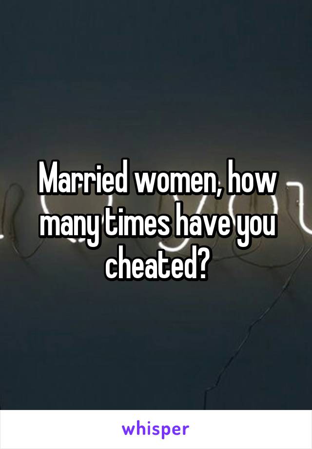 Married women, how many times have you cheated?