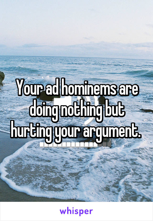 Your ad hominems are doing nothing but hurting your argument. 