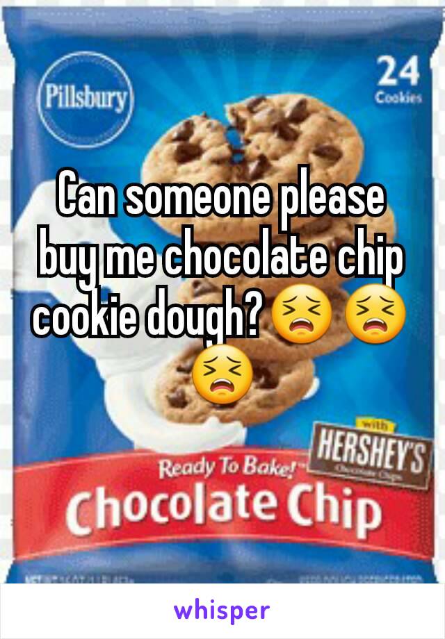 Can someone please buy me chocolate chip cookie dough?😣😣😣