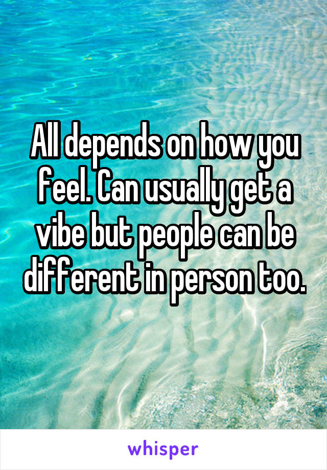 All depends on how you feel. Can usually get a vibe but people can be different in person too. 