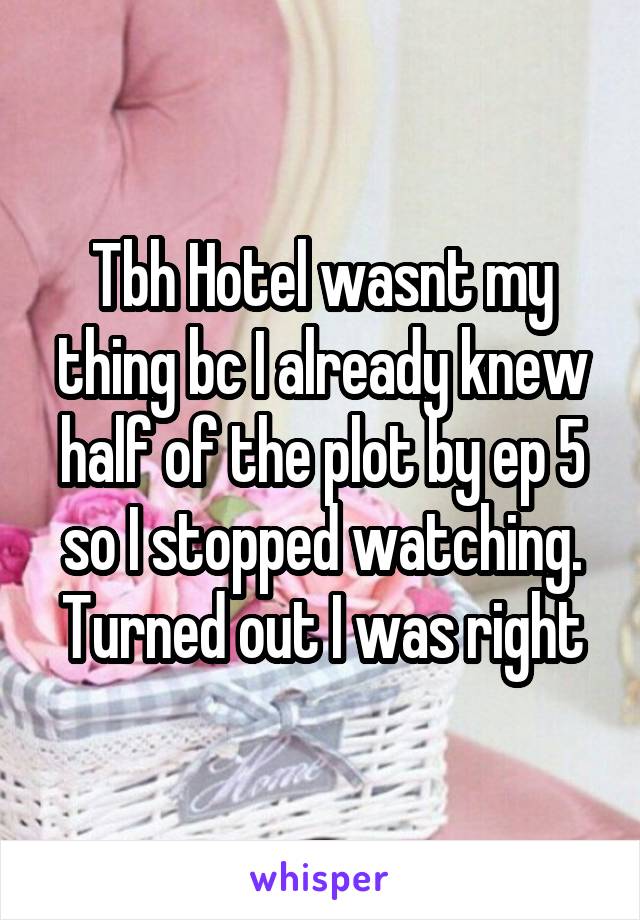 Tbh Hotel wasnt my thing bc I already knew half of the plot by ep 5 so I stopped watching. Turned out I was right