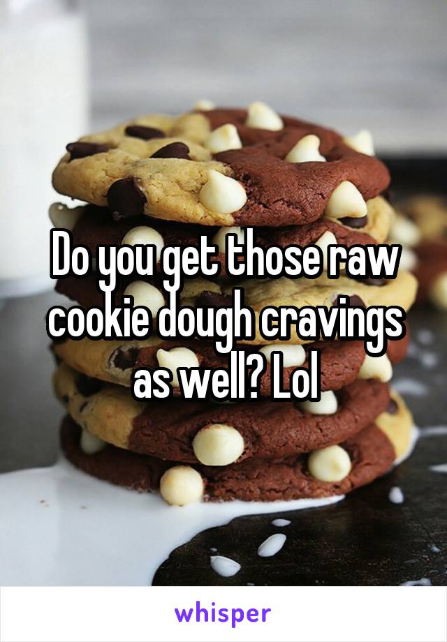 Do you get those raw cookie dough cravings as well? Lol