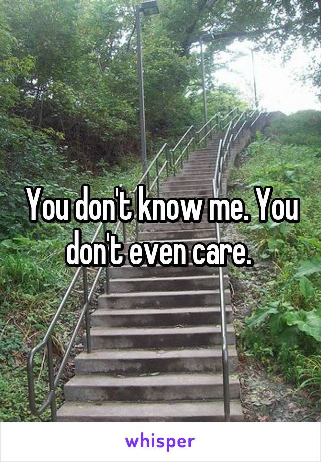 You don't know me. You don't even care. 