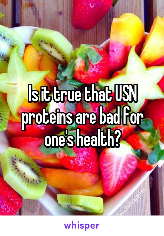 Is it true that USN proteins are bad for one's health?