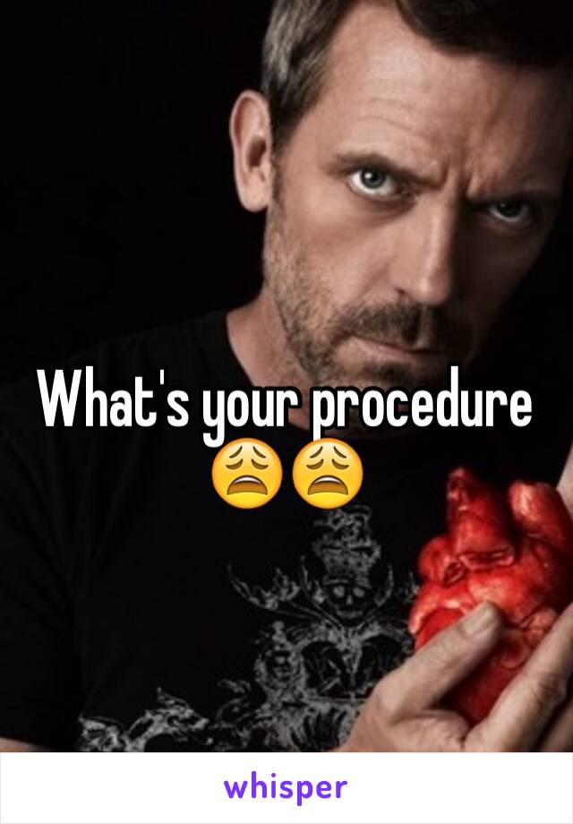 What's your procedure 😩😩