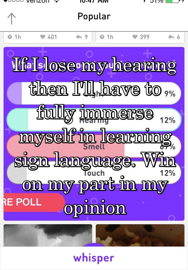 If I lose my hearing then I'll have to fully immerse myself in learning sign language. Win on my part in my opinion