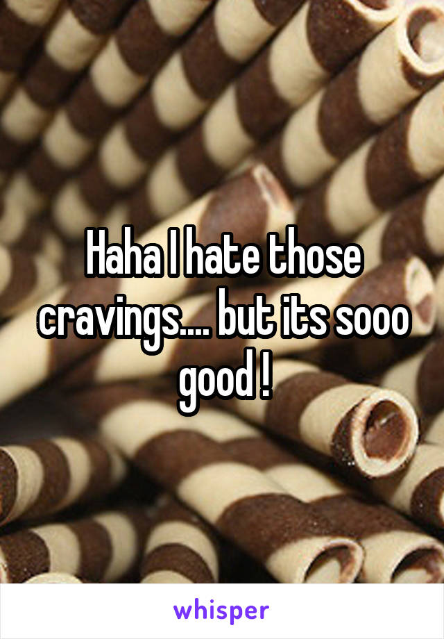 Haha I hate those cravings.... but its sooo good !