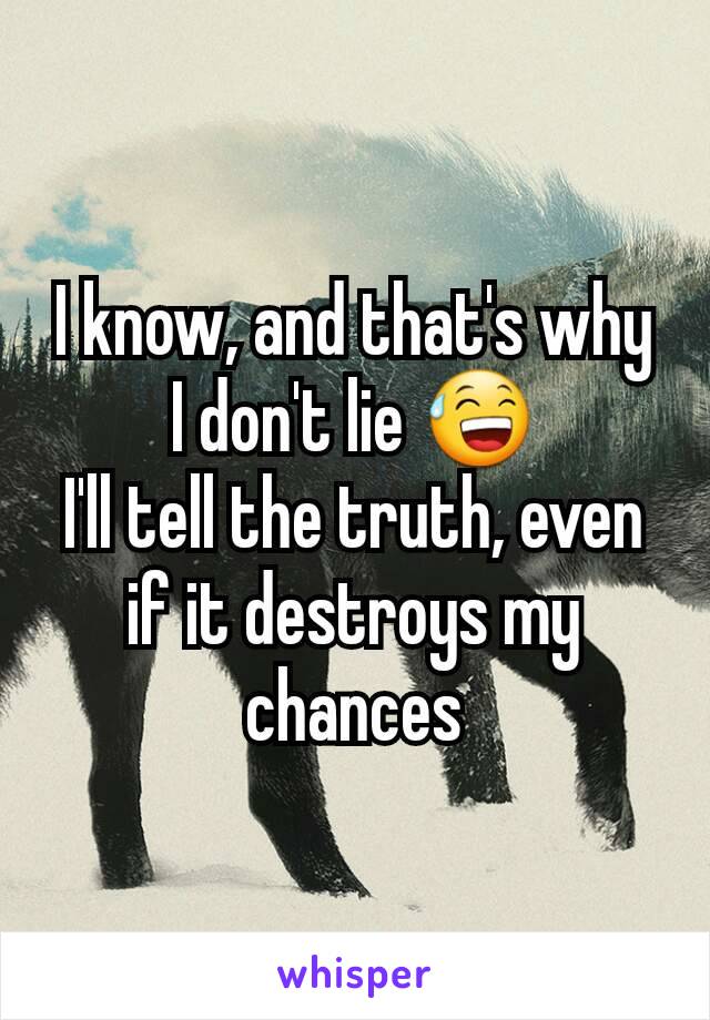 I know, and that's why I don't lie 😅
I'll tell the truth, even if it destroys my chances