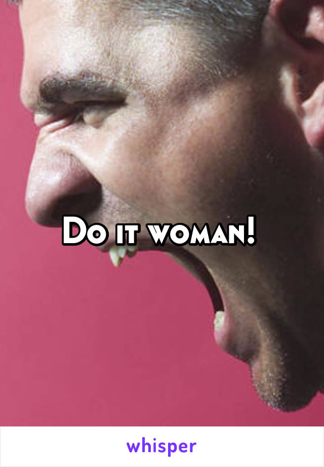 Do it woman! 