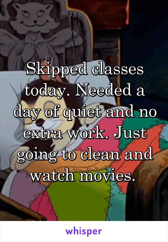 Skipped classes today. Needed a day of quiet and no extra work. Just going to clean and watch movies. 