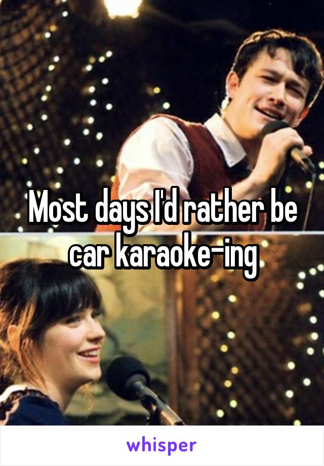 Most days I'd rather be car karaoke-ing