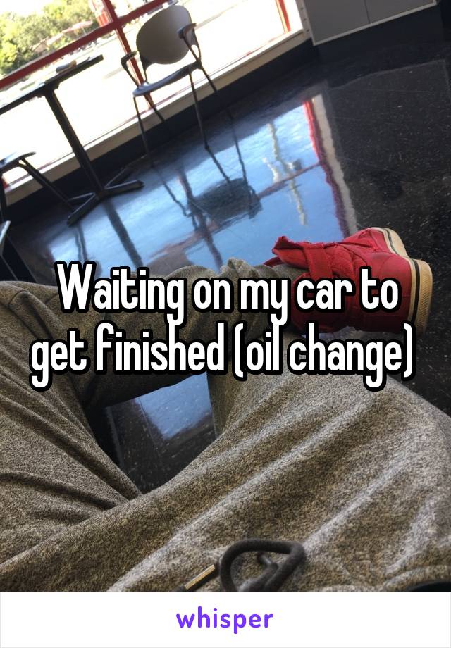 Waiting on my car to get finished (oil change) 