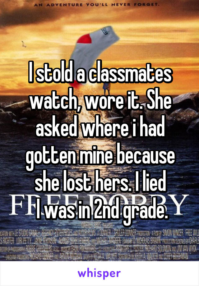 I stold a classmates watch, wore it. She asked where i had gotten mine because she lost hers. I lied
 I was in 2nd grade.