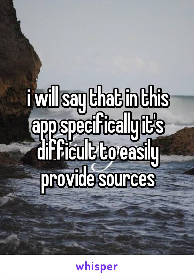 i will say that in this app specifically it's difficult to easily provide sources