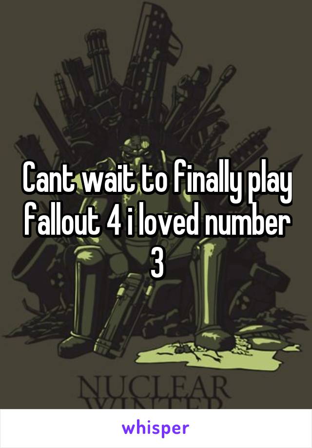 Cant wait to finally play fallout 4 i loved number 3