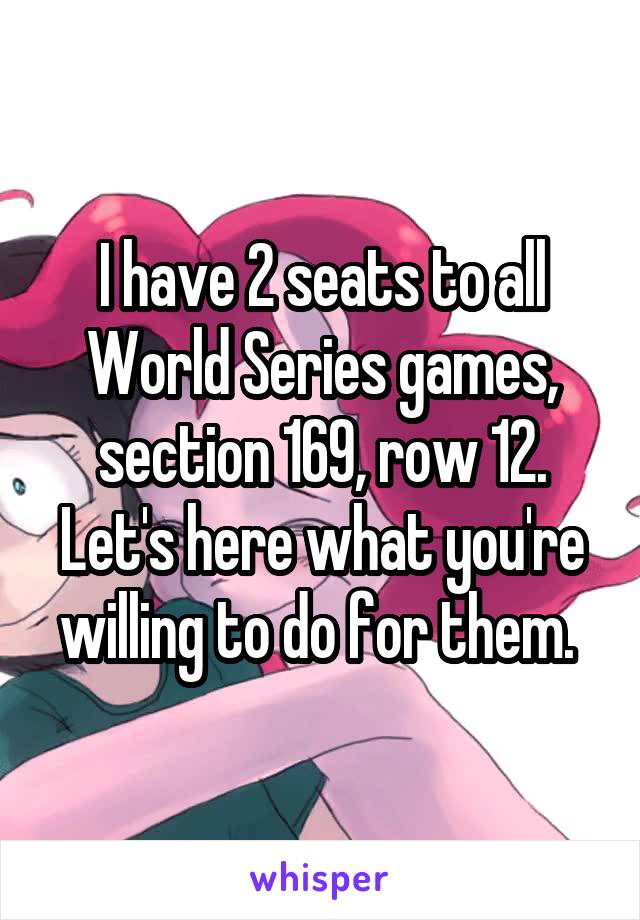 I have 2 seats to all World Series games, section 169, row 12. Let's here what you're willing to do for them. 