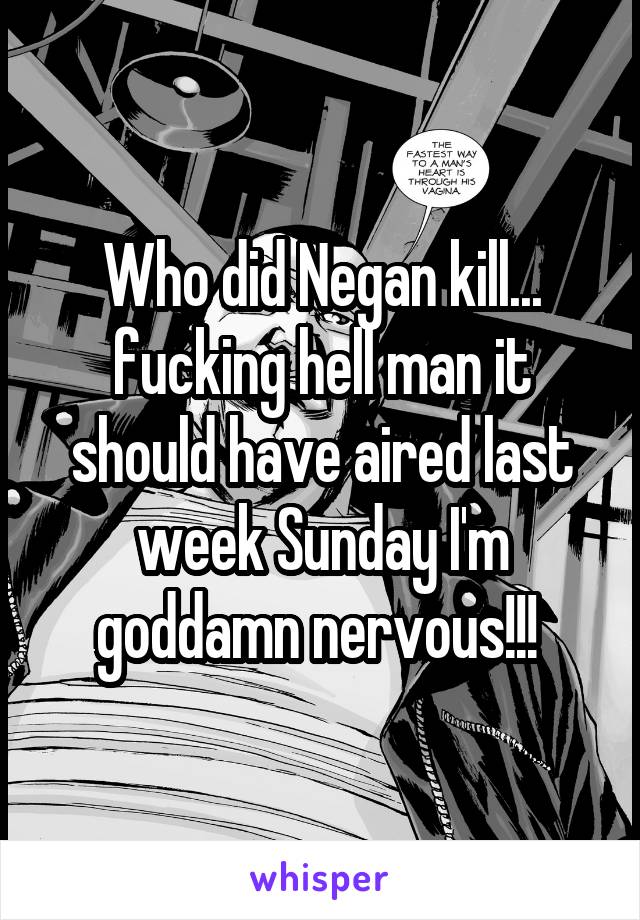 Who did Negan kill... fucking hell man it should have aired last week Sunday I'm goddamn nervous!!! 