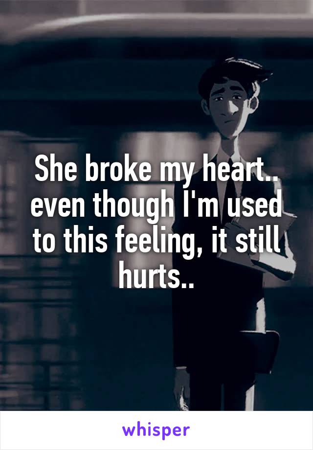 She broke my heart.. even though I'm used to this feeling, it still hurts..