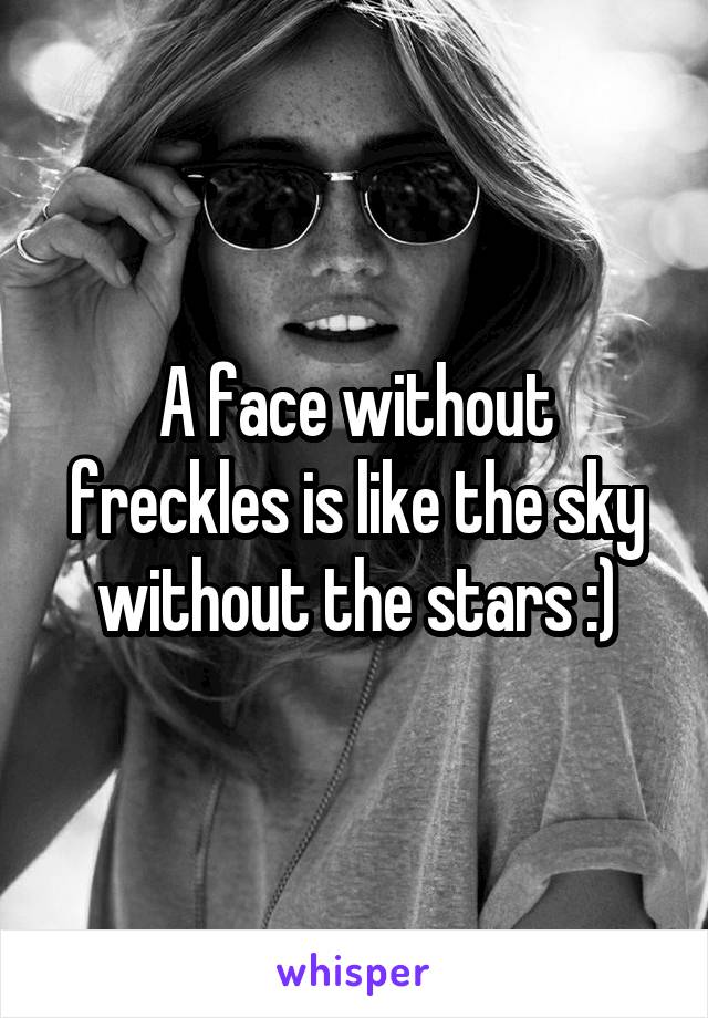 A face without freckles is like the sky without the stars :)