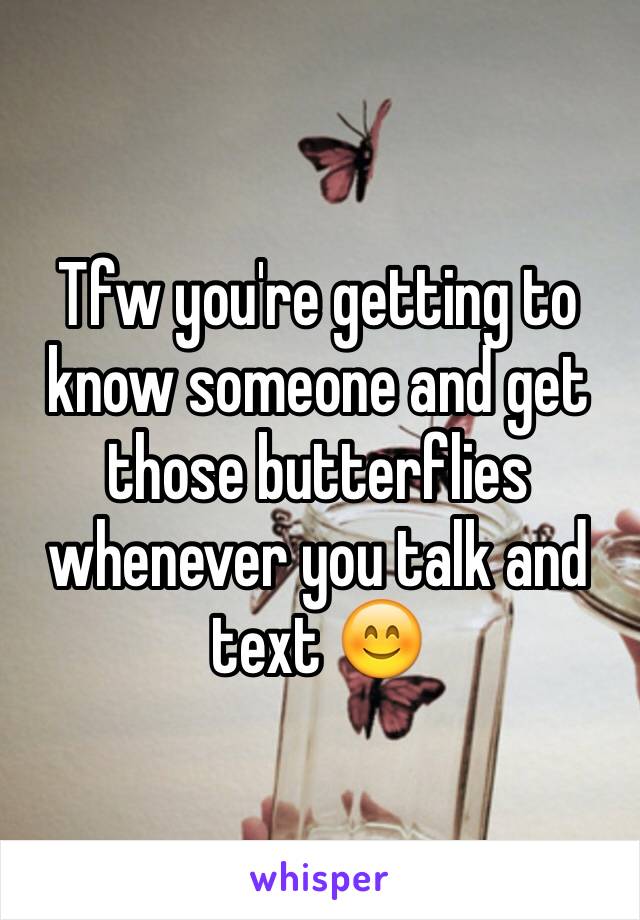 Tfw you're getting to know someone and get those butterflies whenever you talk and text 😊