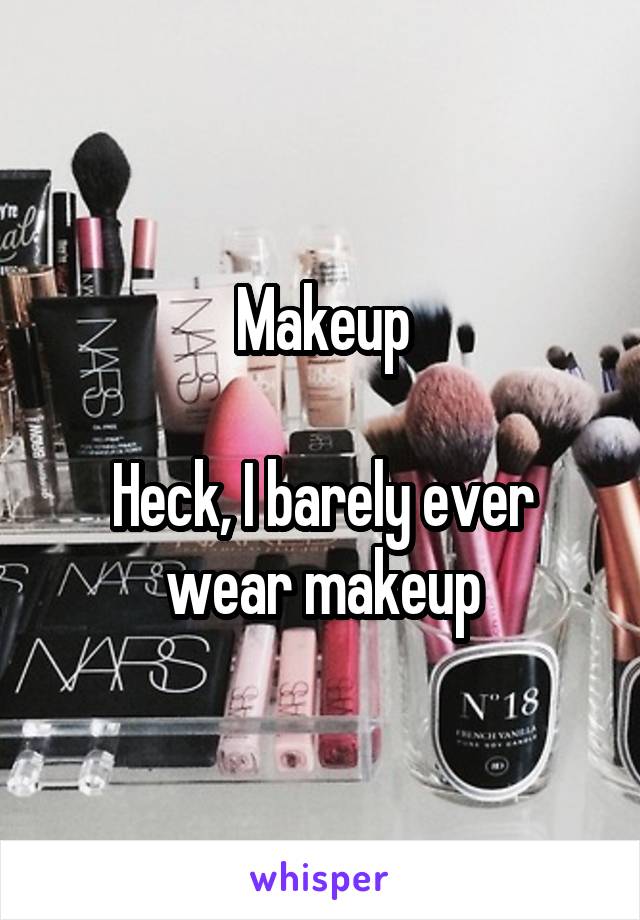 Makeup

Heck, I barely ever wear makeup