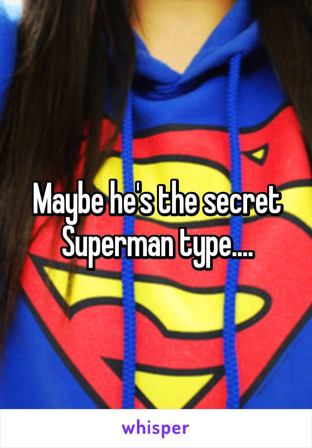 Maybe he's the secret Superman type....