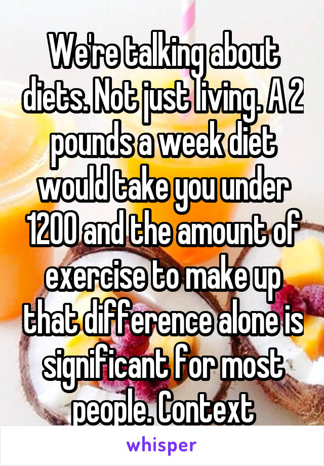 We're talking about diets. Not just living. A 2 pounds a week diet would take you under 1200 and the amount of exercise to make up that difference alone is significant for most people. Context