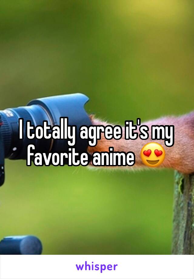 I totally agree it's my favorite anime 😍