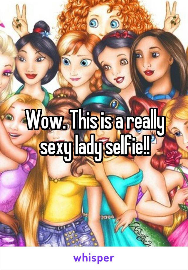 Wow. This is a really sexy lady selfie!!