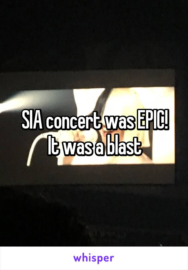 SIA concert was EPIC!
It was a blast