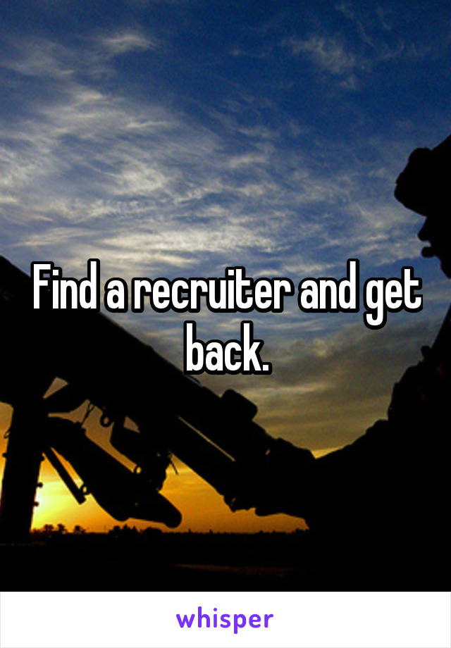 Find a recruiter and get back.