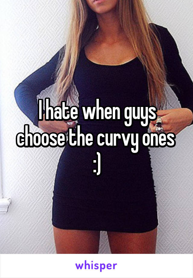 I hate when guys choose the curvy ones  :)