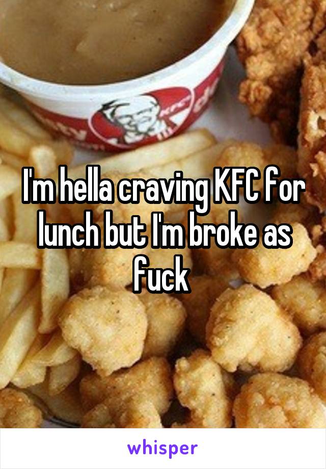 I'm hella craving KFC for lunch but I'm broke as fuck 