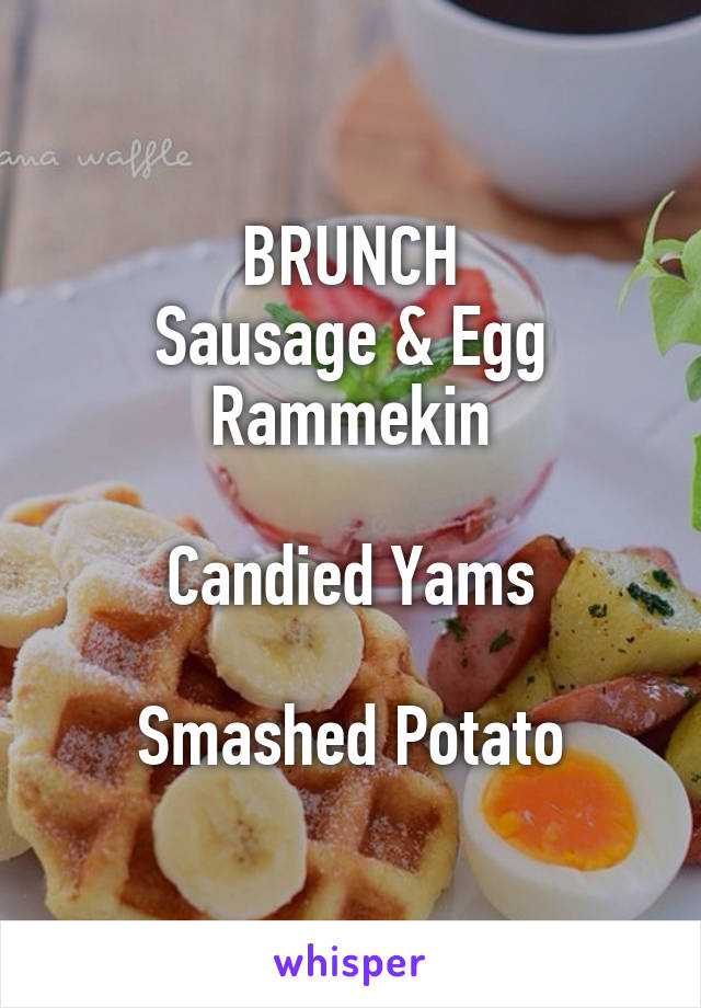 BRUNCH
Sausage & Egg Rammekin

Candied Yams

Smashed Potato