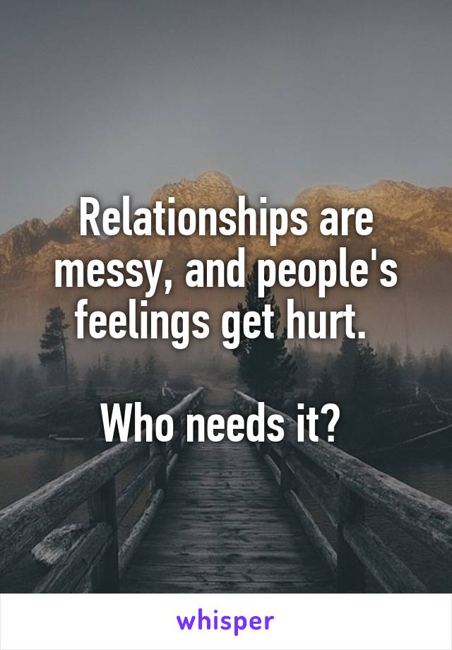 Relationships are messy, and people's feelings get hurt. 

Who needs it? 