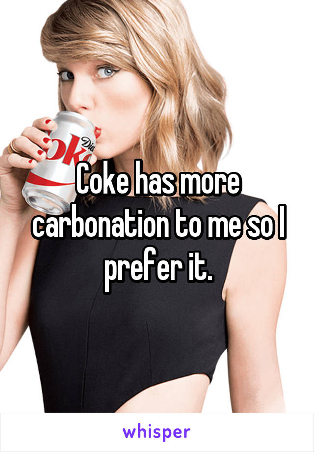 Coke has more carbonation to me so I prefer it.