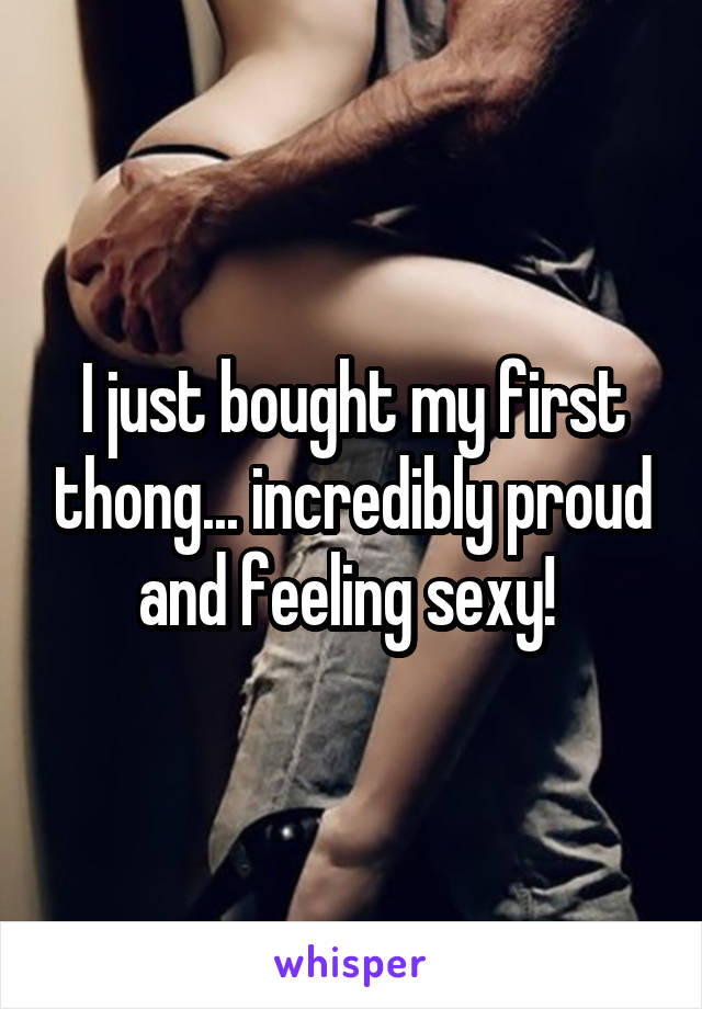 I just bought my first thong... incredibly proud and feeling sexy! 