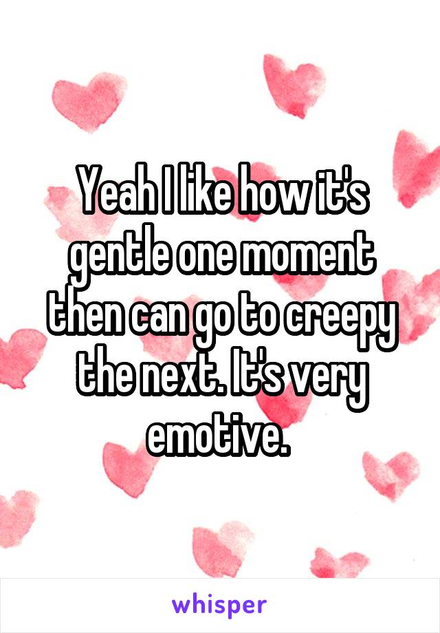 Yeah I like how it's gentle one moment then can go to creepy the next. It's very emotive. 