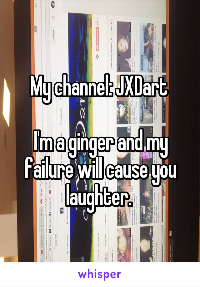 My channel: JXDart 

I'm a ginger and my failure will cause you laughter. 